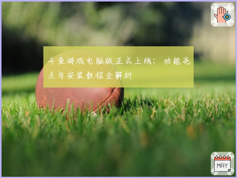 斗鱼游戏电脑版正式上线：功能亮点与安装教程全解析