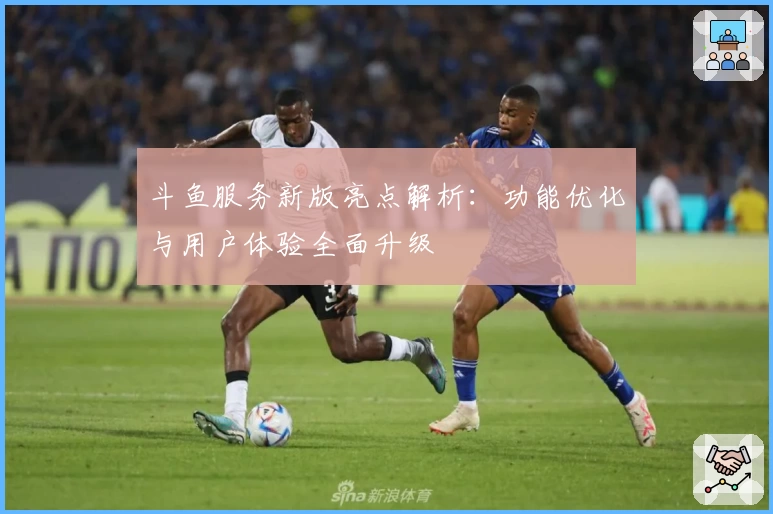 斗鱼服务新版亮点解析:功能优化与用户体验全面升级