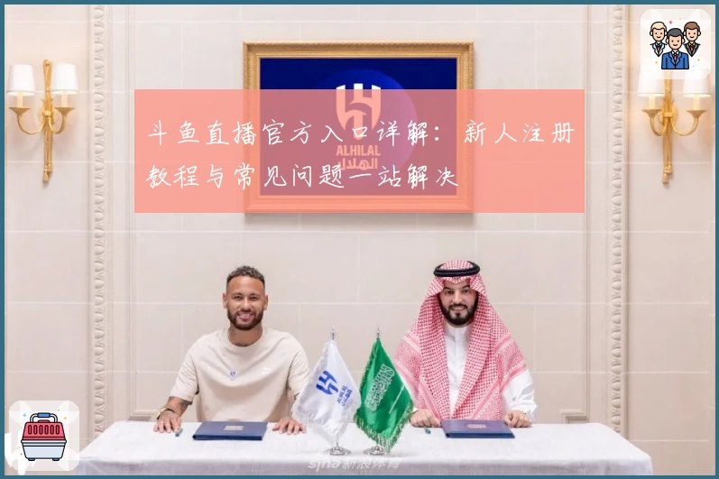 斗鱼直播官方入口详解：新人注册教程与常见问题一站解决