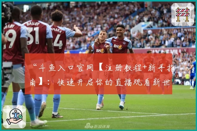 “斗鱼入口官网【注册教程+新手指南】:快速开启你的直播观看新世界”