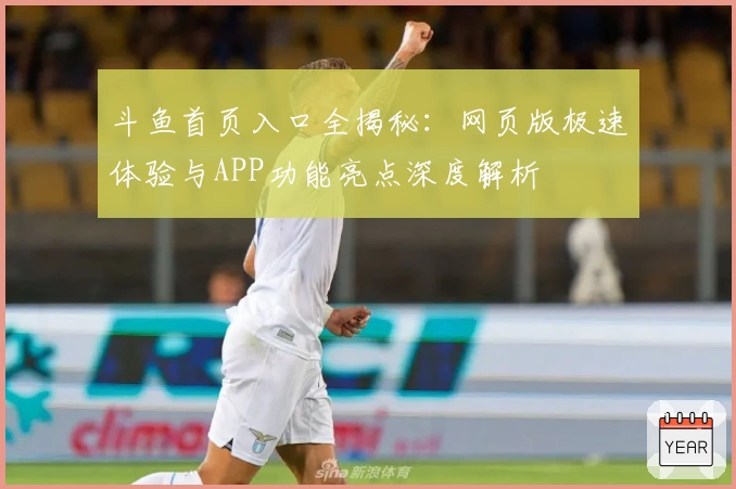 斗鱼首页入口全揭秘：网页版极速体验与APP功能亮点深度解析